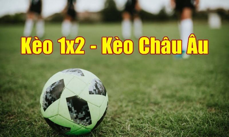 Kèo châu Âu(kèo 1x2) là gì?