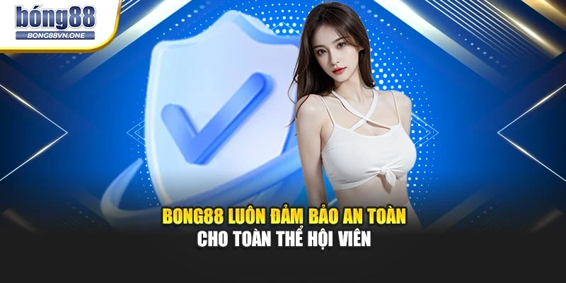 BONG88 luôn đảm bảo an toàn cho toàn thể hội viên