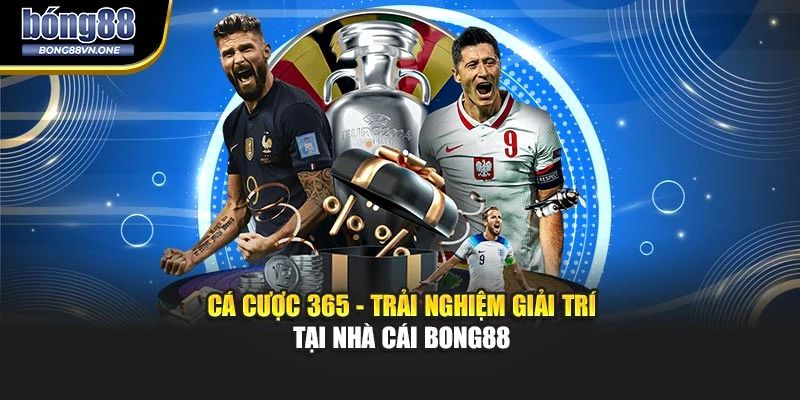 Cá Cược 365 - Trải Nghiệm Giải Trí Tại Nhà Cái BONG88