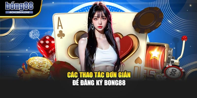 Các thao tác đơn giản để đăng ký BONG88