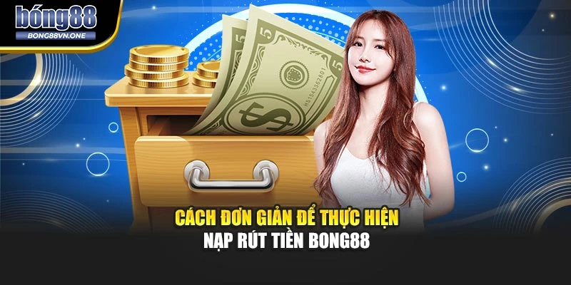 Cách đơn giản để thực hiện nạp rút tiền BONG88