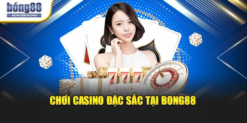 Chơi casino đặc sắc tại BONG88