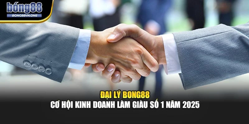 Đại Lý BONG88 - Cơ Hội Kinh Doanh Làm Giàu Số 1 Năm 2025