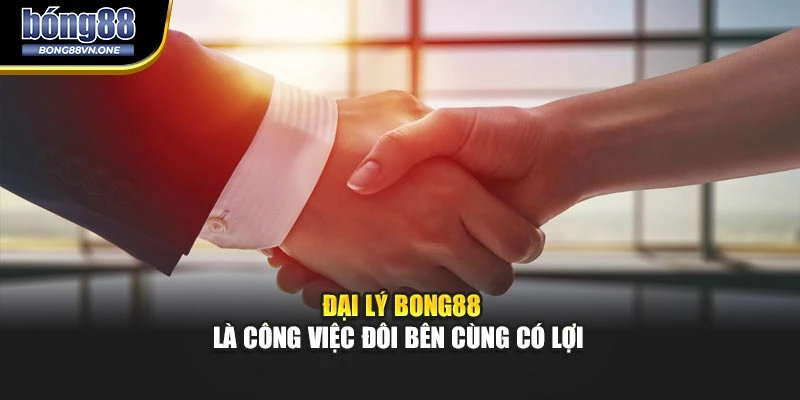 Đại lý BONG88 là công việc đôi bên cùng có lợi