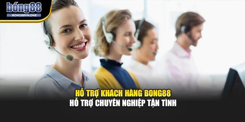 Hỗ Trợ Khách Hàng BONG88 - Hỗ Trợ Chuyên Nghiệp Tận Tình