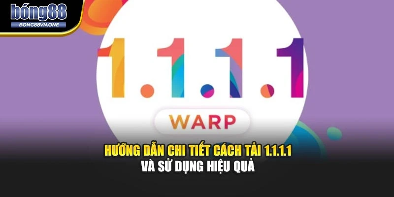 Hướng Dẫn Chi Tiết Cách Tải 1.1.1.1 Và Sử Dụng Hiệu Quả