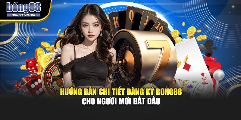 Hướng Dẫn Chi Tiết Đăng Ký BONG88 Cho Người Mới Bắt Đầu