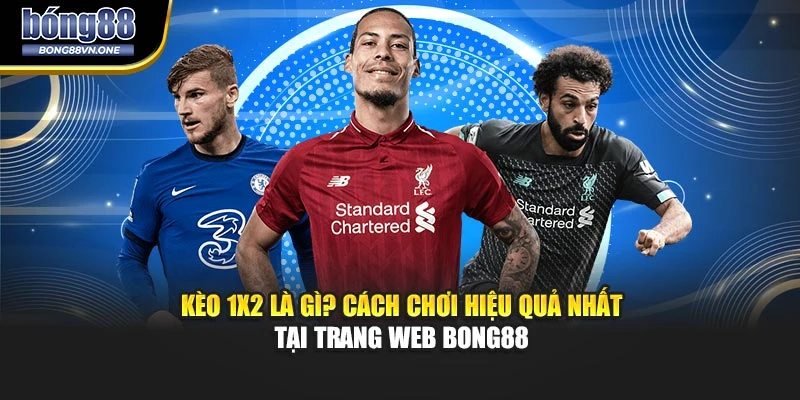 Kèo 1x2 Là Gì? Cách Chơi Hiệu Quả Nhất Tại Trang Web BONG88