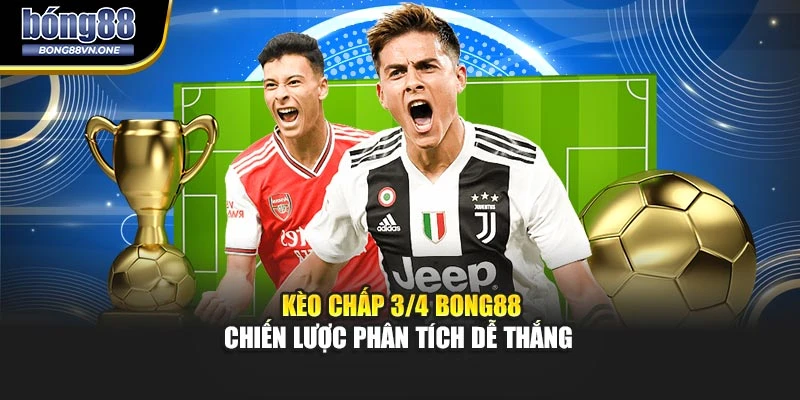 Kèo Chấp 3/4 BONG88 - Chiến Lược Phân Tích Dễ Thắng