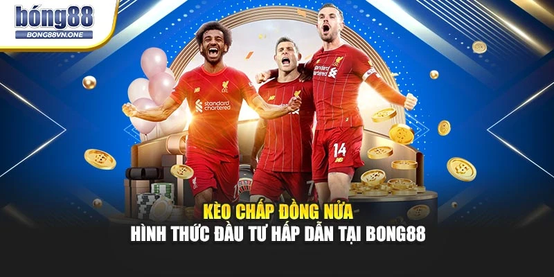 Kèo Chấp Đồng Nửa - Hình Thức Đầu Tư Hấp Dẫn Tại BONG88