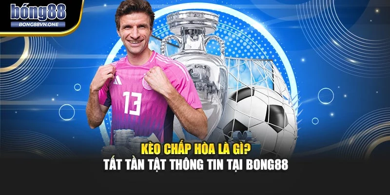 Kèo Chấp Hòa Là Gì? Tất Tần Tật Thông Tin Tại BONG88