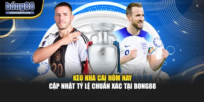 Kèo Nhà Cái Hôm Nay – Cập Nhật Tỷ Lệ Chuẩn Xác Tại BONG88
