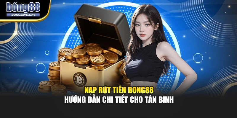 Nạp Rút Tiền BONG88 – Hướng Dẫn Chi Tiết Cho Tân Binh