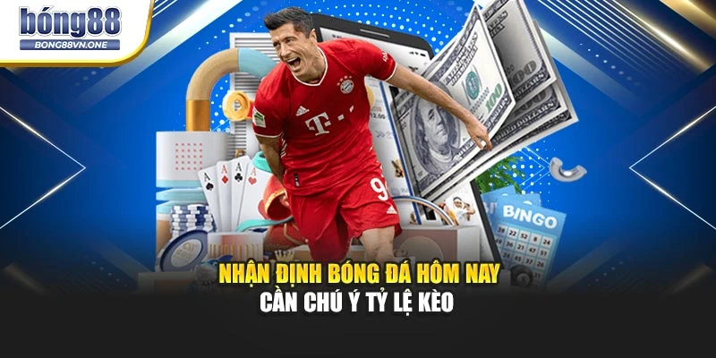 Nhận định bóng đá hôm nay cần chú ý tỷ lệ kèo 