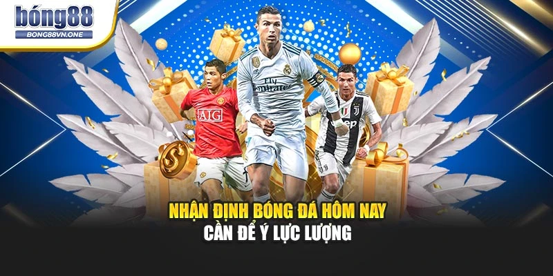 Nhận định bóng đá hôm nay cần để ý lực lượng