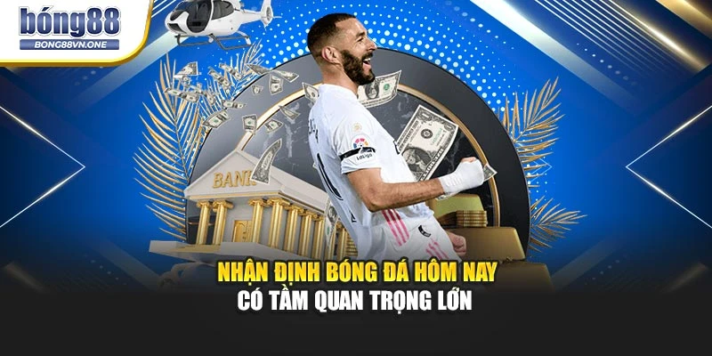 Nhận định bóng đá hôm nay có tầm quan trọng lớn 