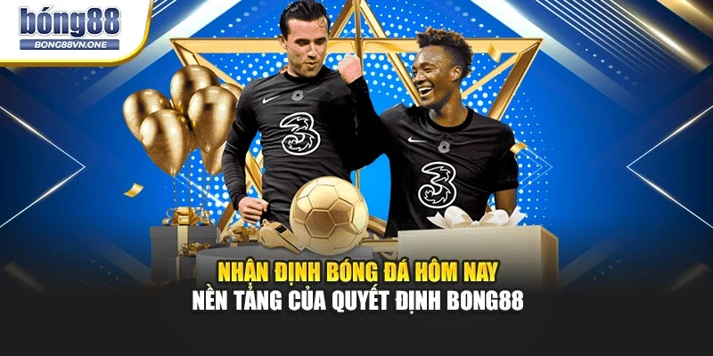 Nhận Định Bóng Đá Hôm Nay - Nền Tảng Của Quyết Định BONG88