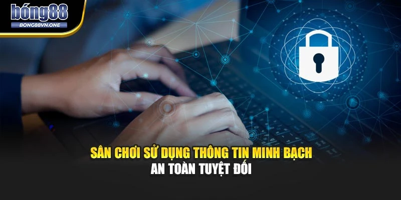 Sân chơi sử dụng thông tin minh bạch an toàn tuyệt đối