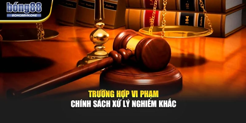 Trường hợp vi phạm chính sách xử lý nghiêm khắc 
