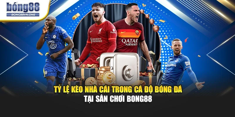 Tỷ Lệ Kèo Nhà Cái Trong Cá Độ Bóng Đá Tại Sân Chơi BONG88