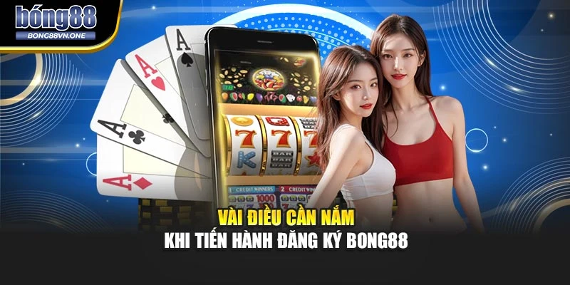 Vài điều cần nắm khi tiến hành đăng ký BONG88